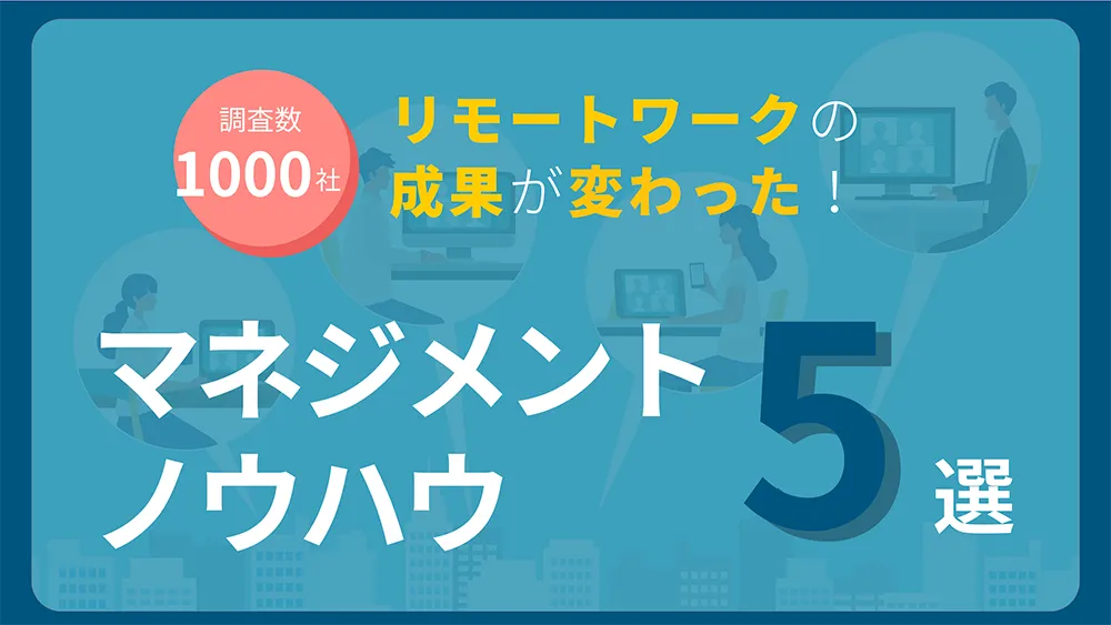 1,000社に聞いた！リモートワークの成果が変わったマネジメントノウハウ5選